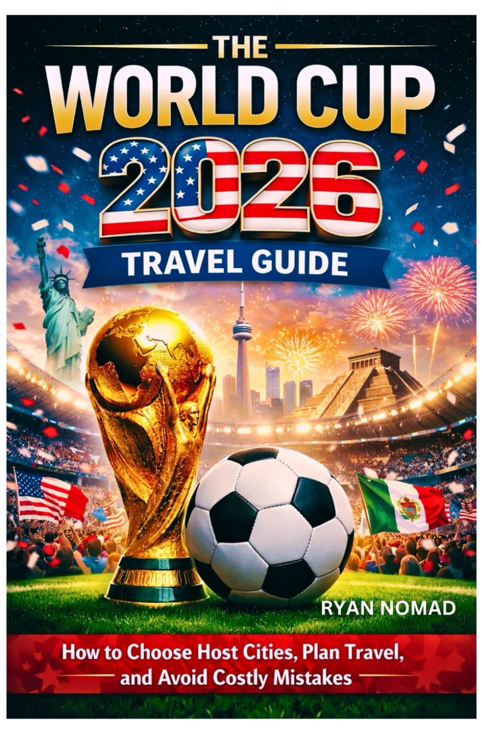 THE WORLD CUP 2026 TRAVEL GUIDE: How to Choose Host Cities, Plan Travel, and Avoid Costly Mistakes