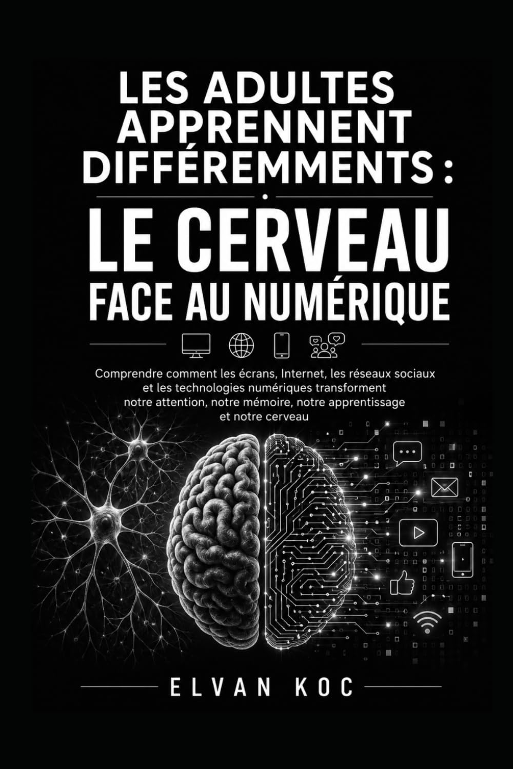 LES ADULTES APPRENNENT DIFFÉREMMENTS : LE CERVEAU FACE AU NUMÉRIQUE: Comprendre comment les écrans, Internet, les réseaux sociaux et les technologies ... mémoire, notre apprentissage et notre cerveau