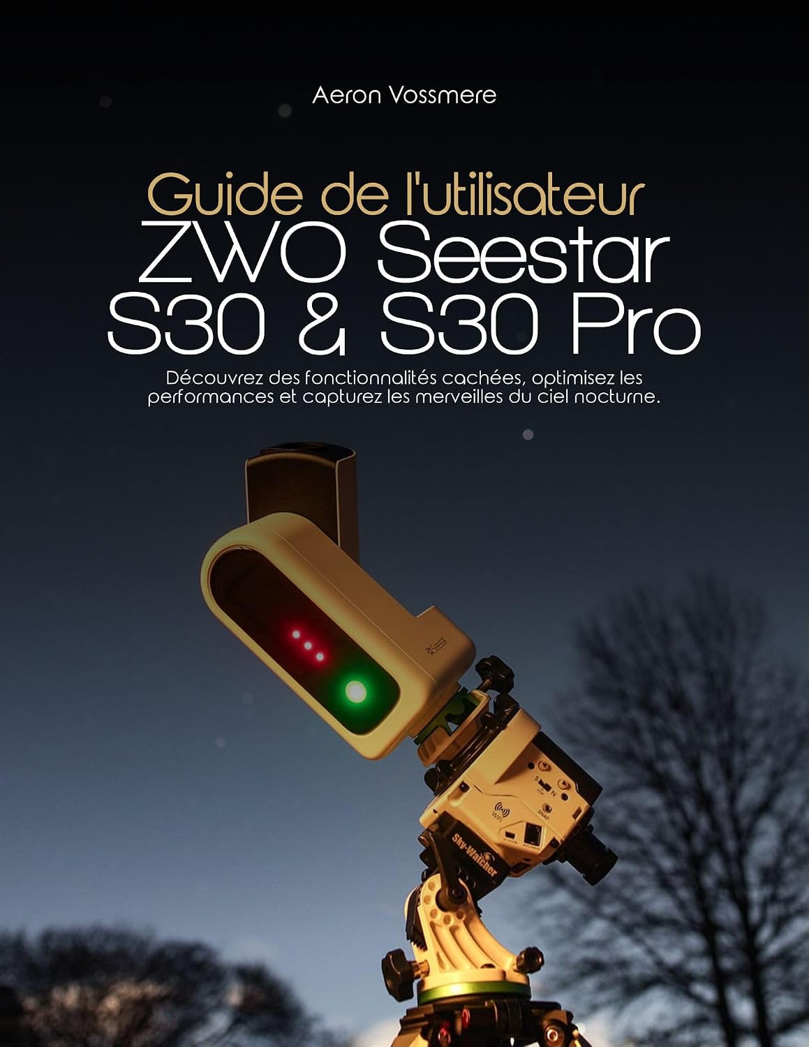 Guide de l'utilisateur ZWO Seestar S30 et S30 Pro: Découvrez des fonctionnalités cachées, optimisez les performances et capturez les merveilles du ciel nocturne. (French Edition)