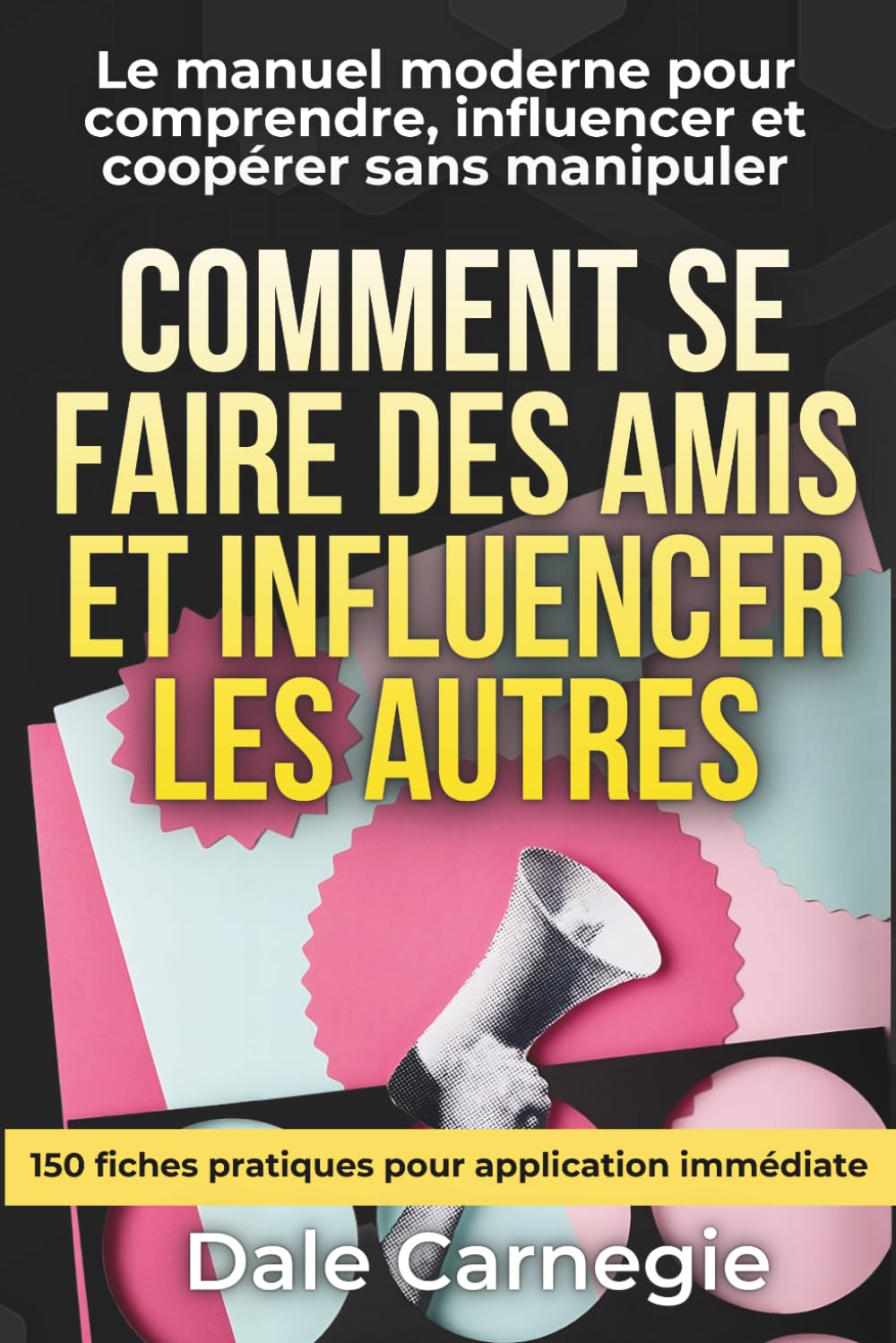 Comment se faire des amis et influencer les autres - L’art des relations efficaces: avec 150 fiches pratiques pour écoute active, influence éthique, gestion des conflits