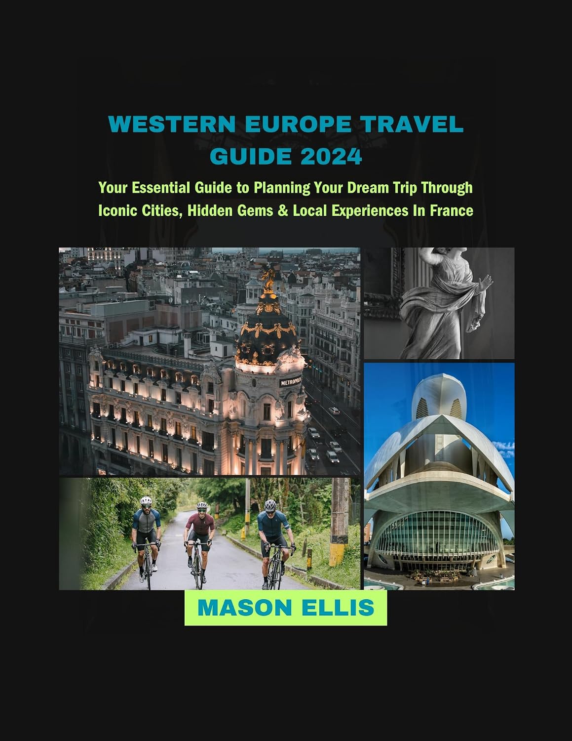 WESTERN EUROPE TRAVEL GUIDE 2024: Your Essential Guide to Planning Your Dream Trip Through Iconic Cities, Hidden Gems & Local Experiences In France