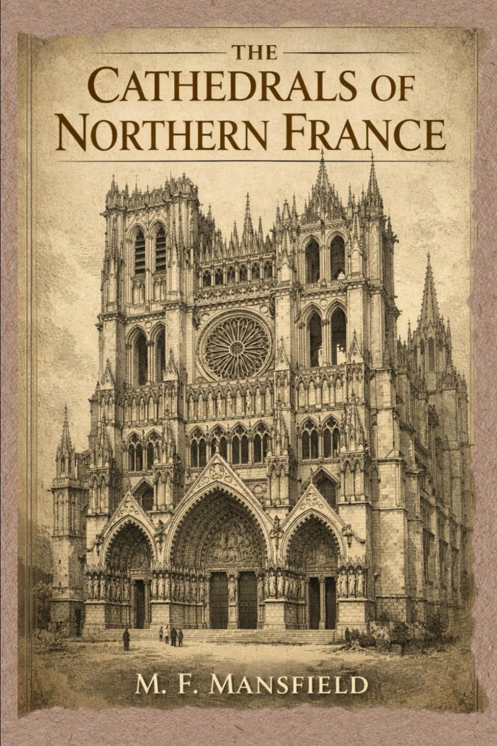 The Cathedrals of Northern France: Gothic Architecture and the Art of Medieval France With Original Illustrations