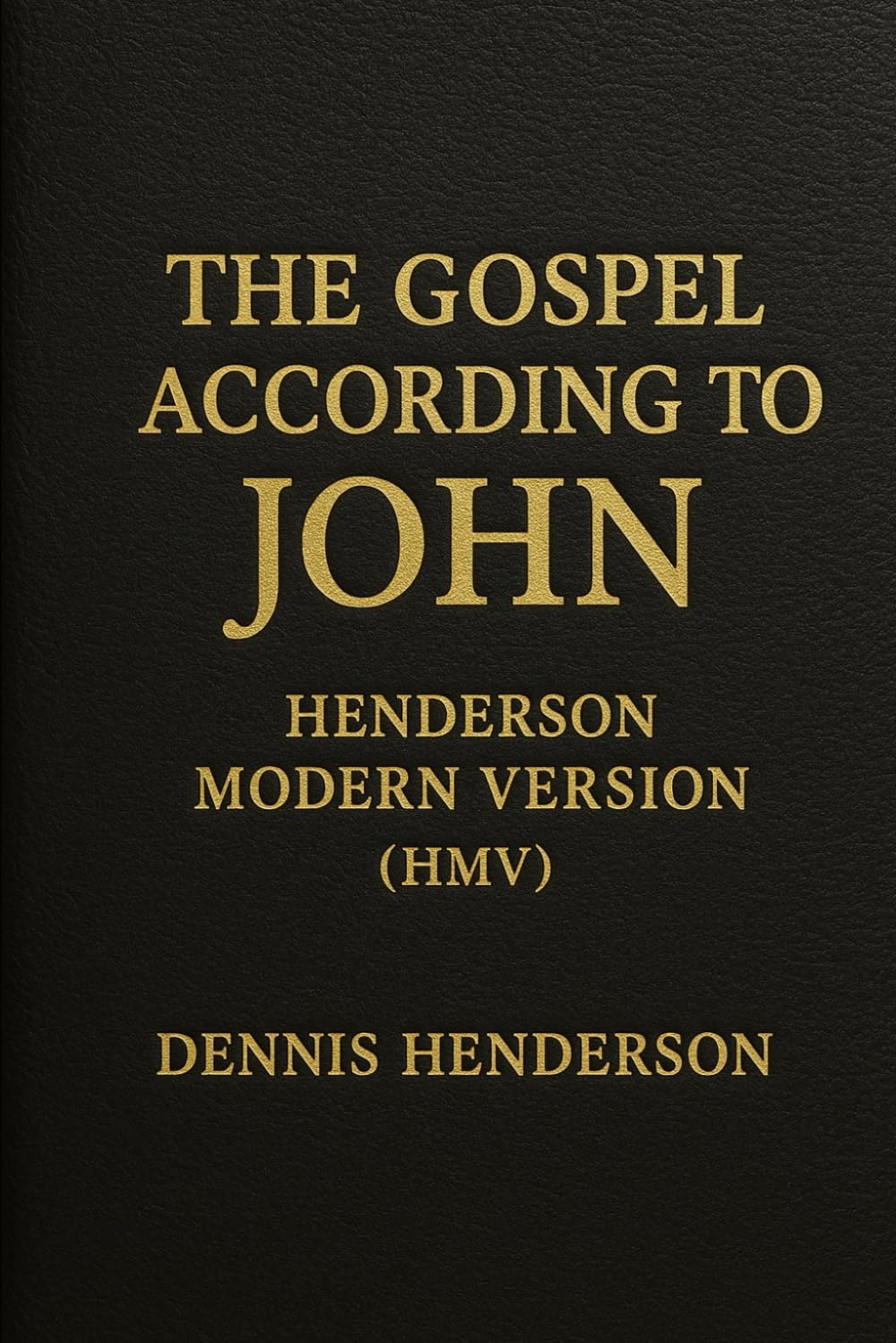 THE GOSPEL ACCORDING TO JOHN: HENDERSON MODERN VERSION HMV (Henderson Modern Version – New Testament)