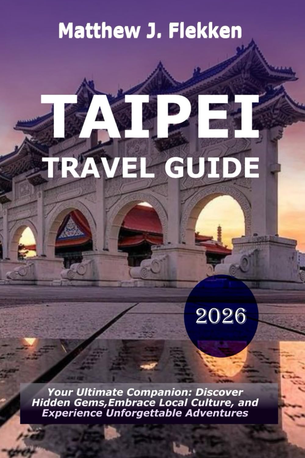 Taipei Travel Guide 2026: Your Ultimate Companion to Discover Hidden Gems, Embrace Local Culture, and Experience Unforgettable Adventures