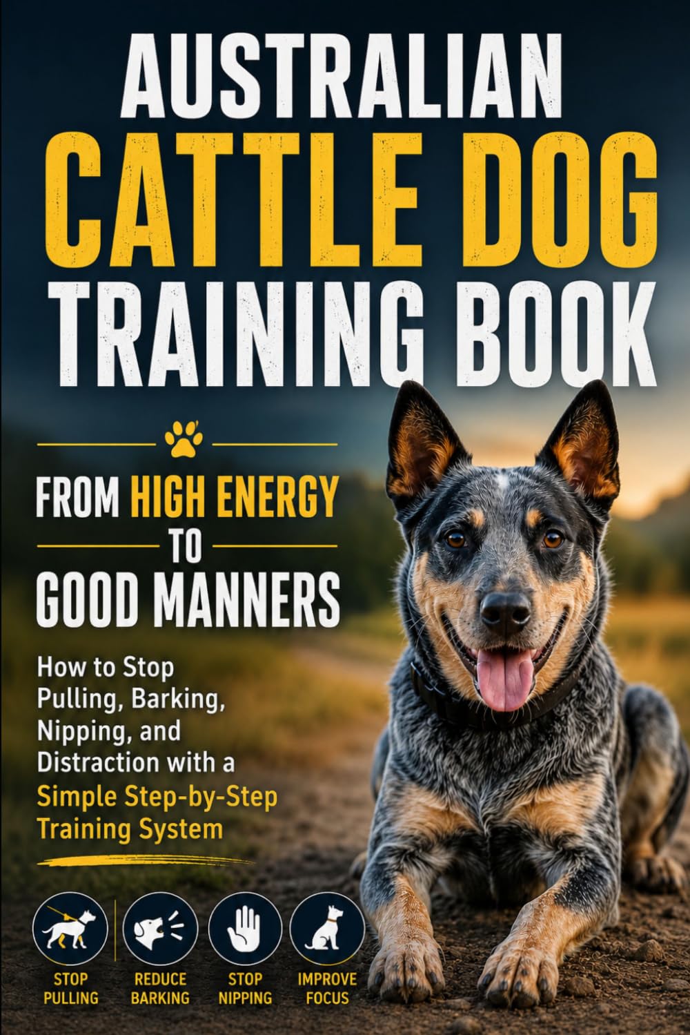 Australian Cattle Dog Training Book: How to Stop Pulling, Barking, Nipping, and Distraction with a Simple Step-by-Step Training System