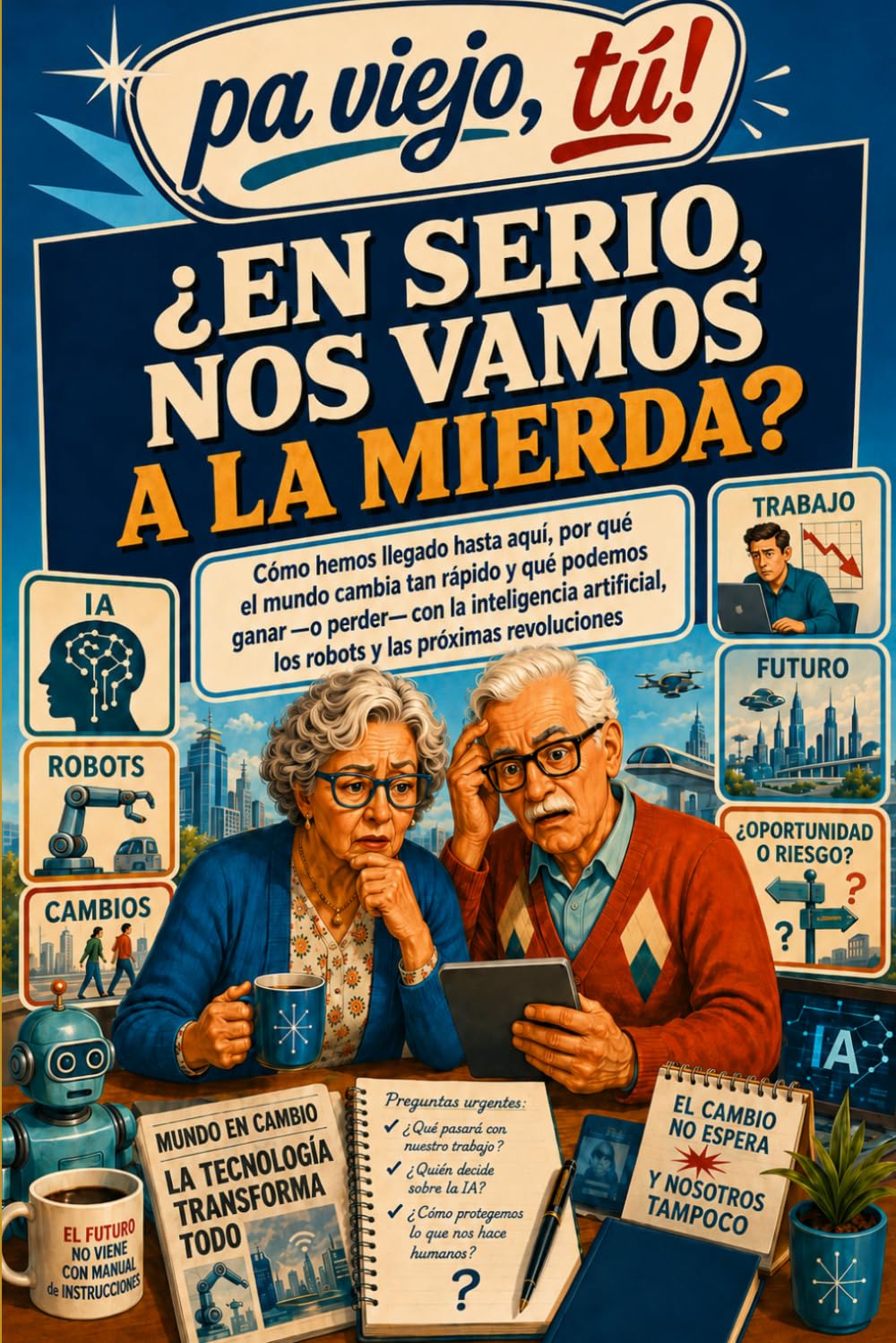 Nos vamos a la mierda?: Cómo hemos llegado hasta aquí, qué podemos ganar o perder con la inteligencia artificial, los robots y las próximas revoluciones tecnológicas (Pa viejo, tú!)