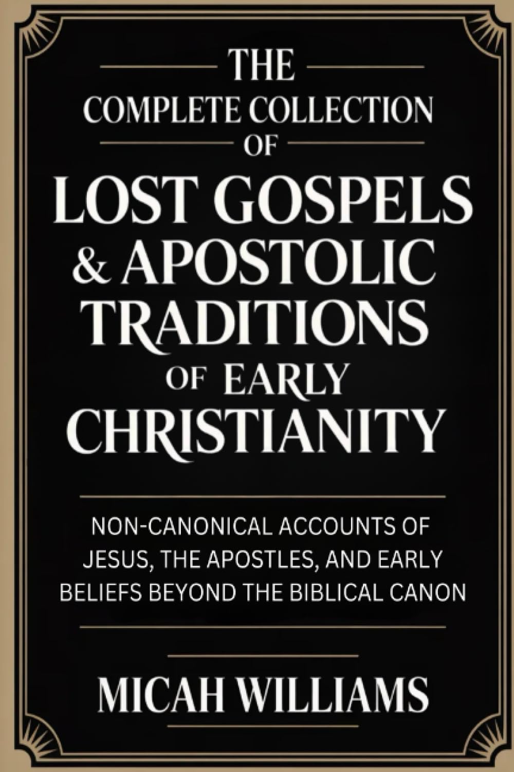 The Complete Collection of Lost Gospels & Apostolic Traditions of Early Christianity: Non-Canonical Accounts of Jesus, the Apostles, and Early Beliefs ... Apocrypha and Gnostic Gospels Collection)