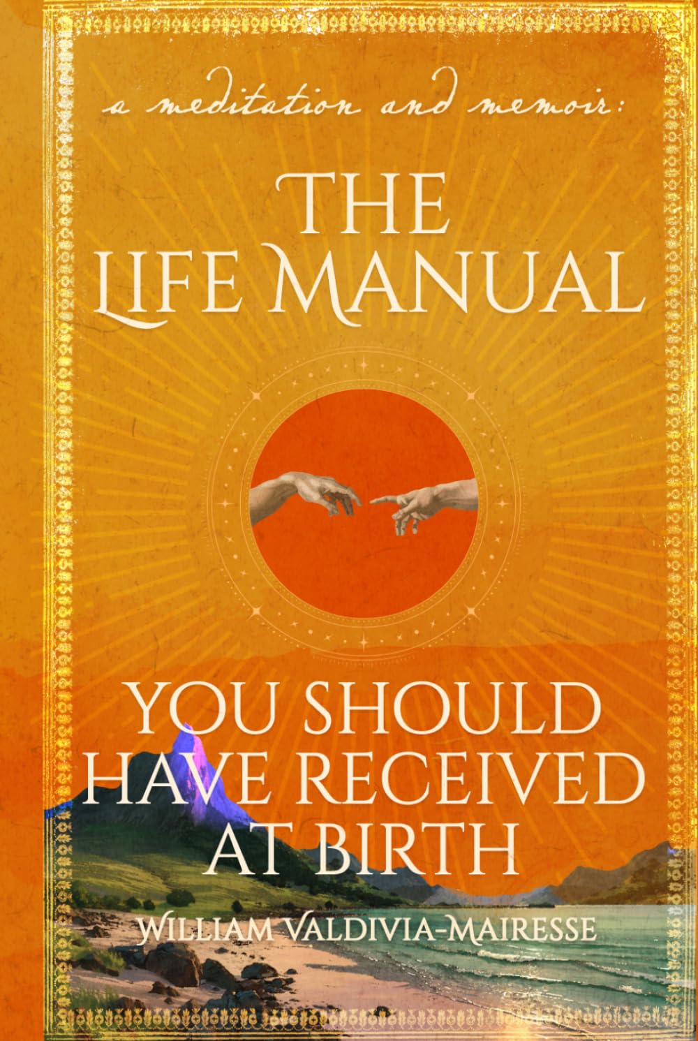 A Meditation and Memoir The Life Manual You Should Have Received At Birth: A Loving Guide to Self-Discovery, Spiritual Wisdom, and Psychological Insight for Mindset Shifts, Personal Growth & Purpose
