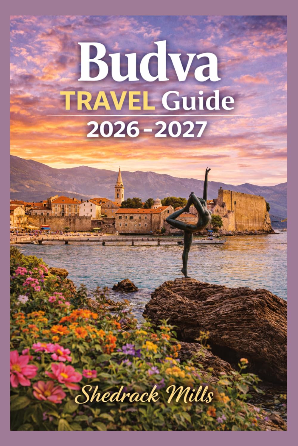 Budva Travel Guide 2026-2027: Cruise, Insider Tips, Itineraries, and Adventures (Ultimate Travel guide series 2026-2027 edition)