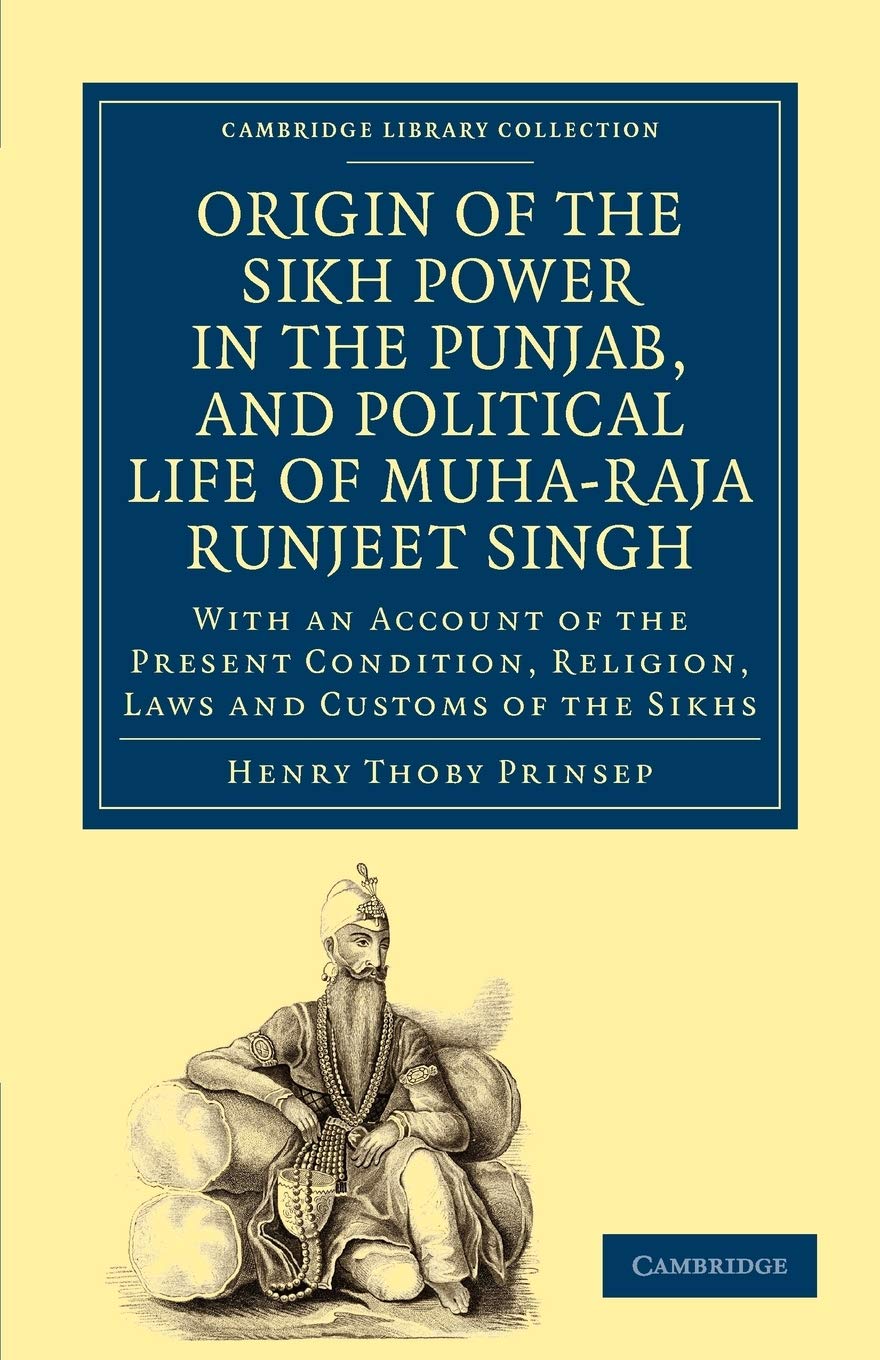 Origin of the Sikh Power in the Punjab, and Political Life of Muha-Raja Runjeet Singh: With an Account of the Present Condition, Religion, Laws and ... Library Collection - South Asian History)