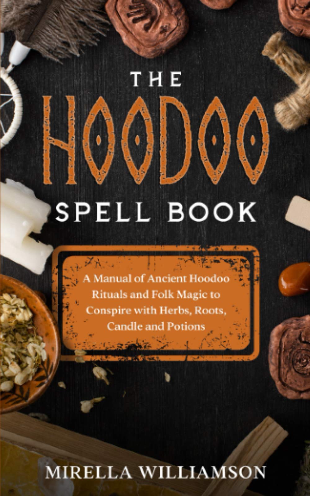 The Hoodoo Spell Book: A Manual of Ancient Hoodoo Rituals and Folk Magic to Conspire with Herbs, Roots, Candles and Potions.