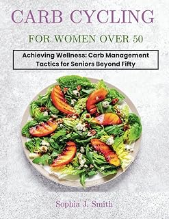 CARB CYCLING FOR WOMEN OVER 50: Achieving Wellness: Carb Management Tactics for Seniors Beyond Fifty