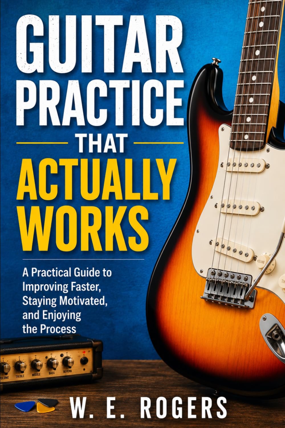 Guitar Practice That Actually Works: How to Improve Without Burning Out, Getting Overwhelmed, or Practicing for Hours (The Simple Guitar Series)