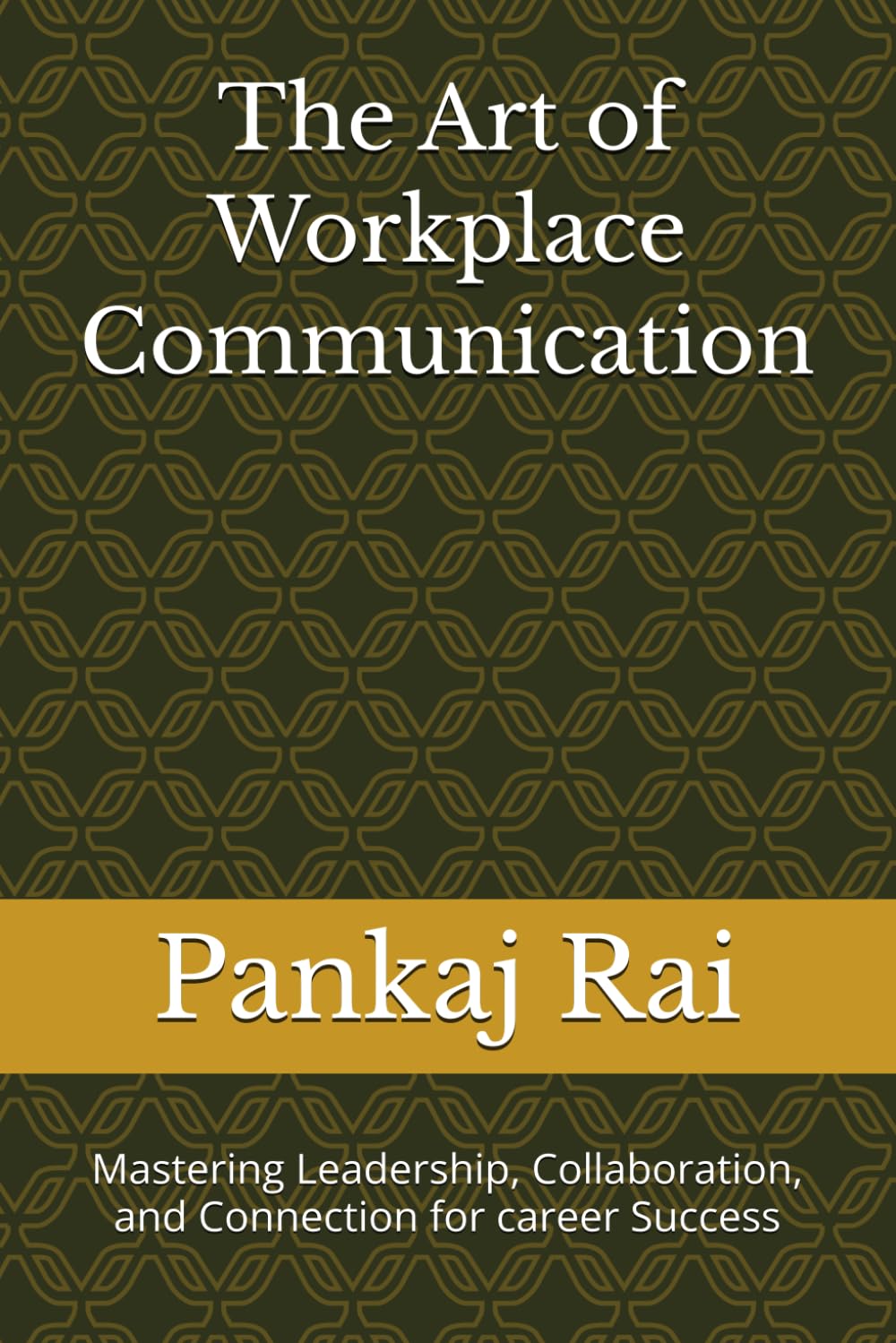 The Art of Workplace Communication: Mastering Leadership, Collaboration, and Connection for career Success
