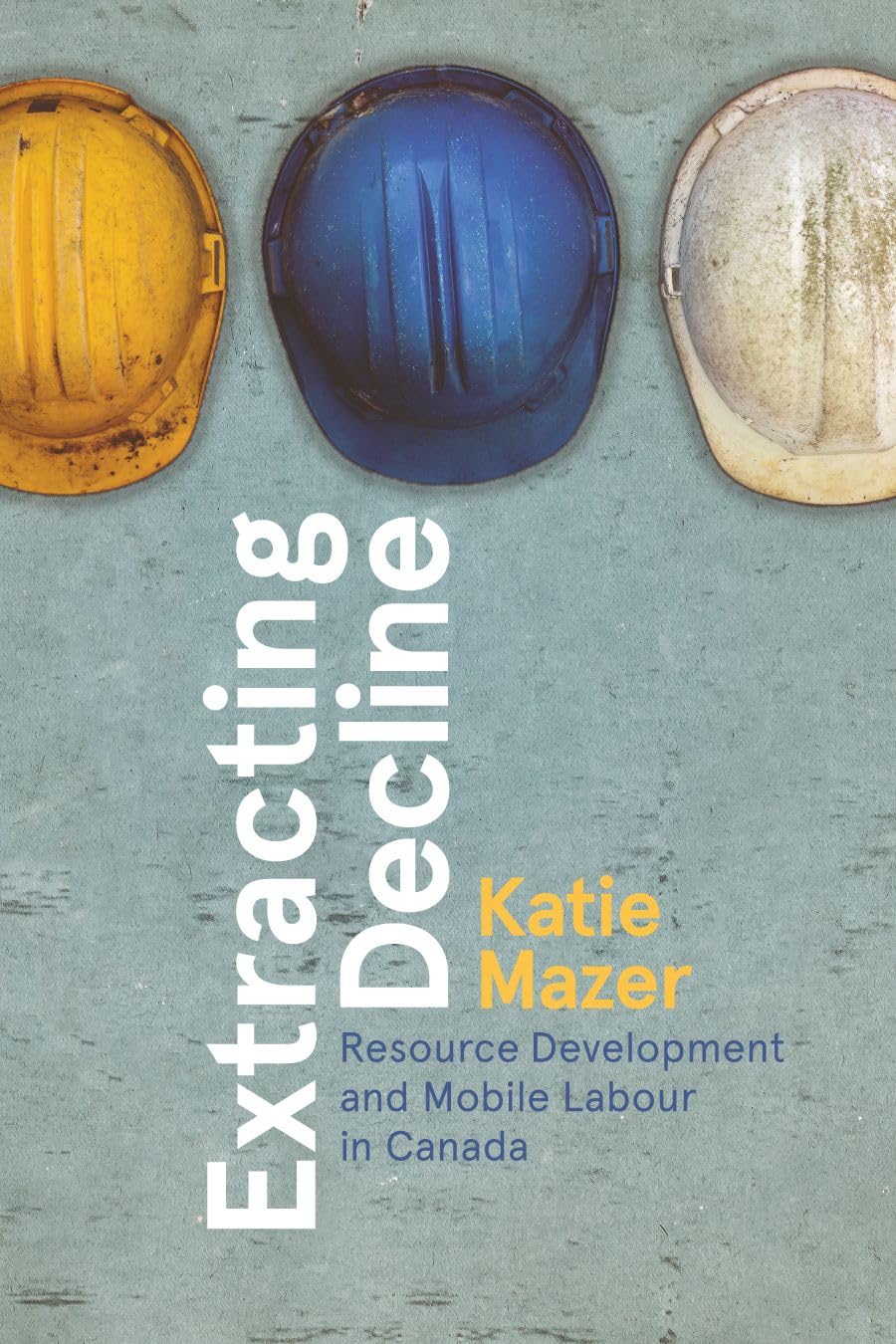 Extracting Decline: Resource Development and Mobile Labour in Canada (Nature|History|Society)