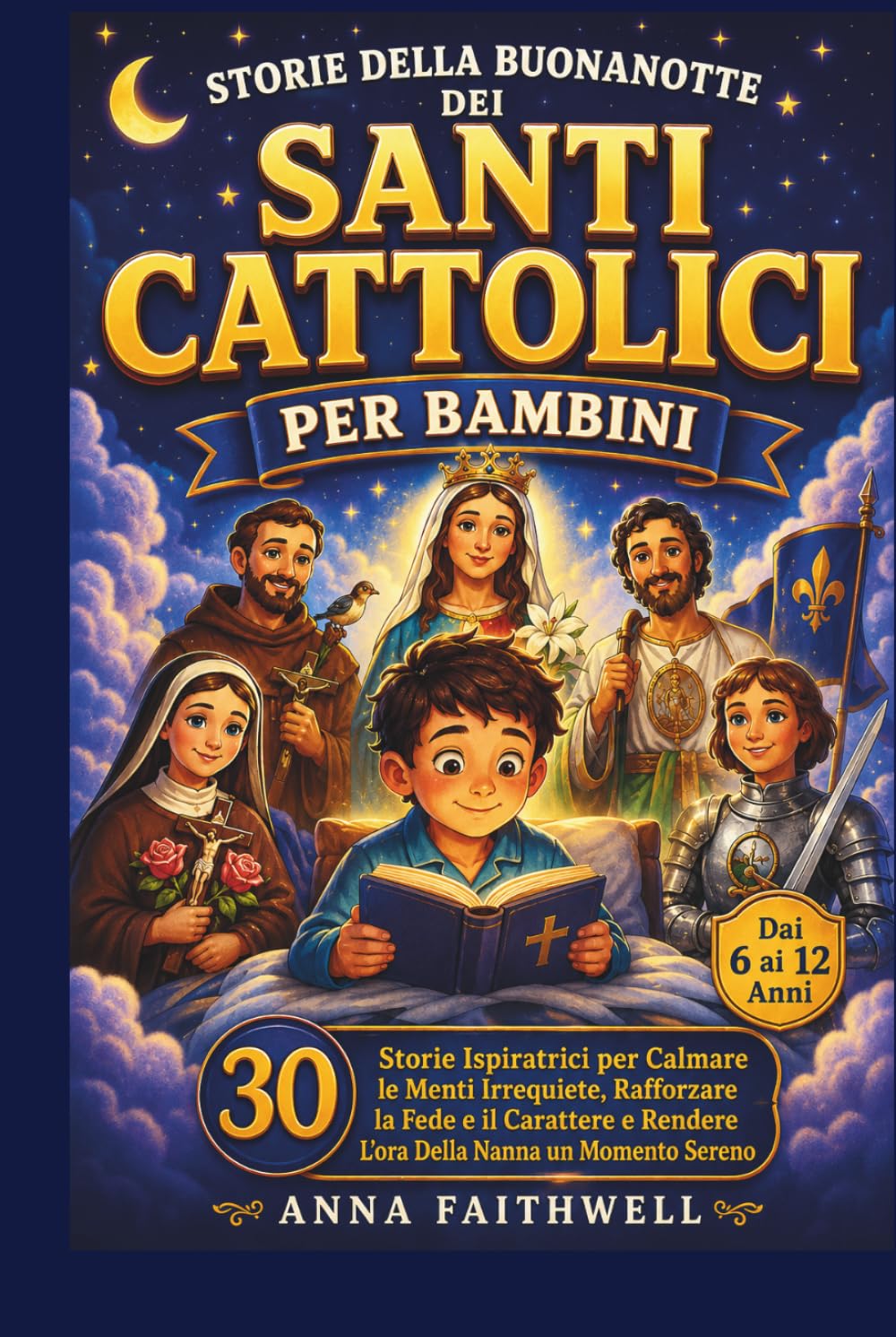 STORIE DELLA BUONANOTTE DEI SANTI CATTOLICI PER BAMBINI: 30 Storie Ispiratrici per Calmare le Menti Irrequiete, Rafforzare la Fede e il Carattere e Rendere L'ora Della Nanna un Momento Sereno