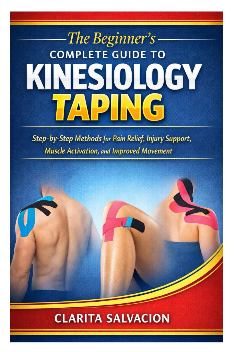 The Beginner’s Complete Guide to Kinesiology Taping: Step-by-Step Methods for Pain Relief, Injury Support, Muscle Activation, and Improved Movement