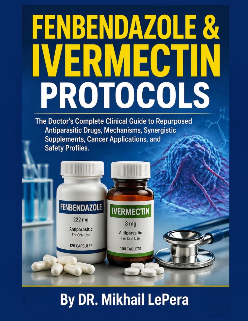 FENBENDAZOLE & IVERMECTIN PROTOCOLS: The Doctor's Complete Clinical Guide to Repurposed Antiparasitic Drugs, Mechanisms, Synergistic Supplements, Cancer Applications, and Safety Profiles
