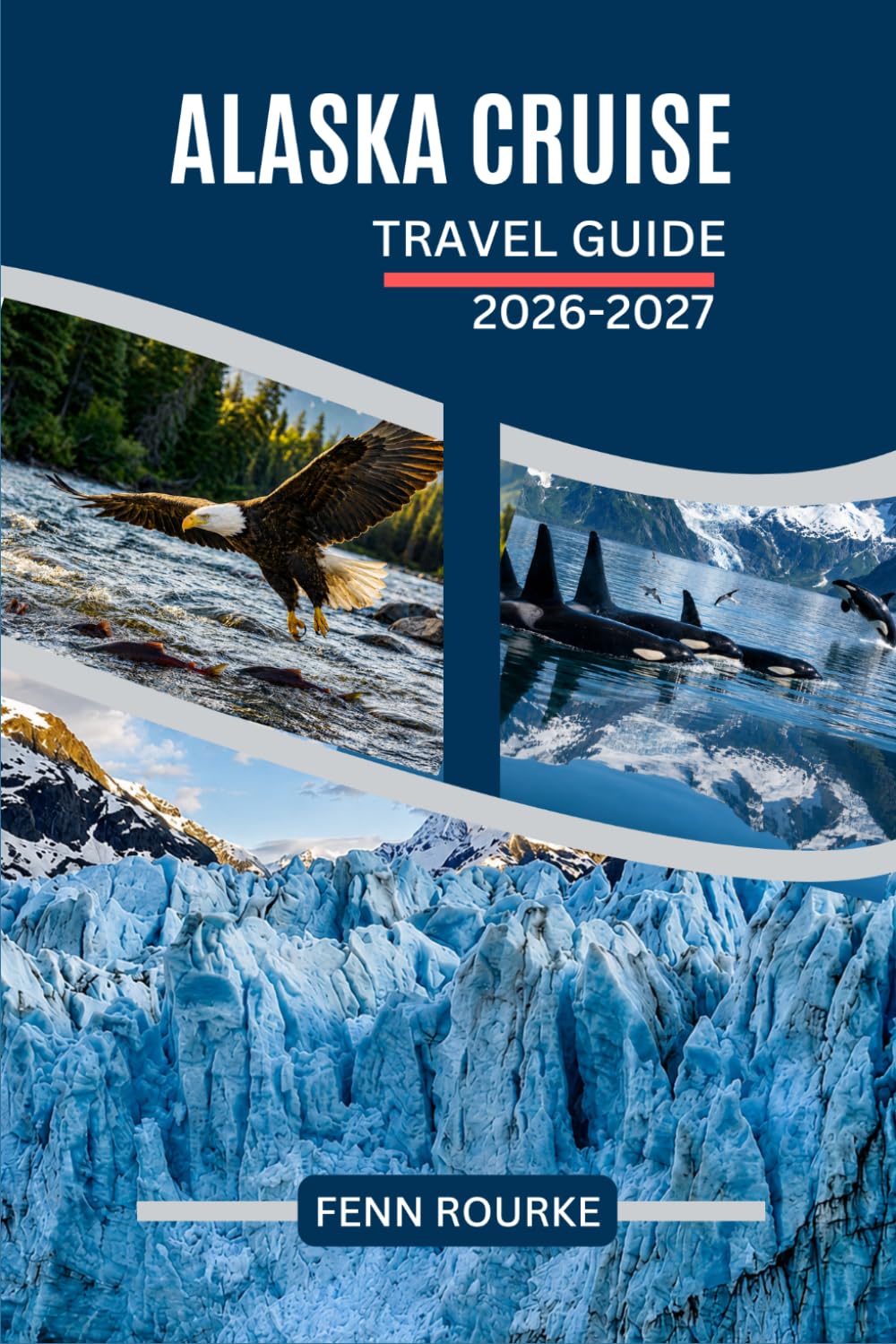 ALASKA CRUISE TRAVEL GUIDE 2026-2027: Navigating Ports, Wildlife, Glaciers, and Shore Excursions Along the Inside Passage with Practical Tips