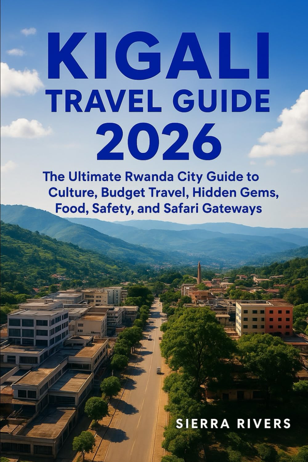 KIGALI TRAVEL GUIDE 2026: The Ultimate Rwanda City Guide to Culture, Budget Travel, Hidden Gems, Food, Safety, and Safari Gateways (WanderPeak Adventure Guides)