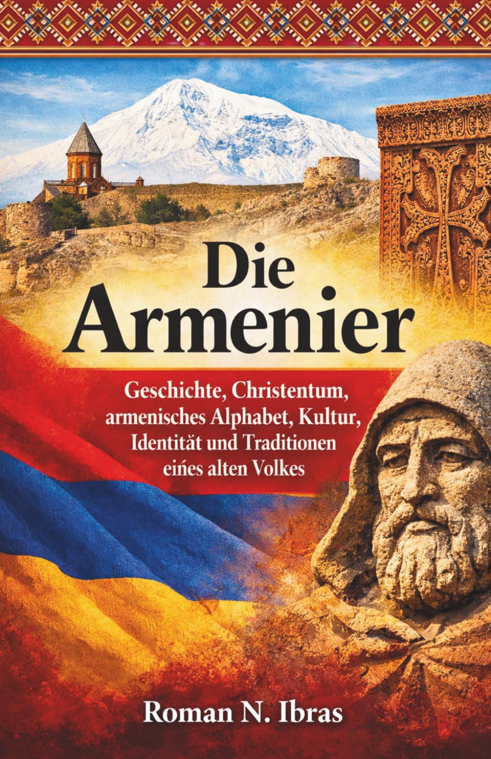 Die Armenier: Geschichte, Christentum, armenisches Alphabet, Kultur, Identität und Traditionen eines alten Volkes