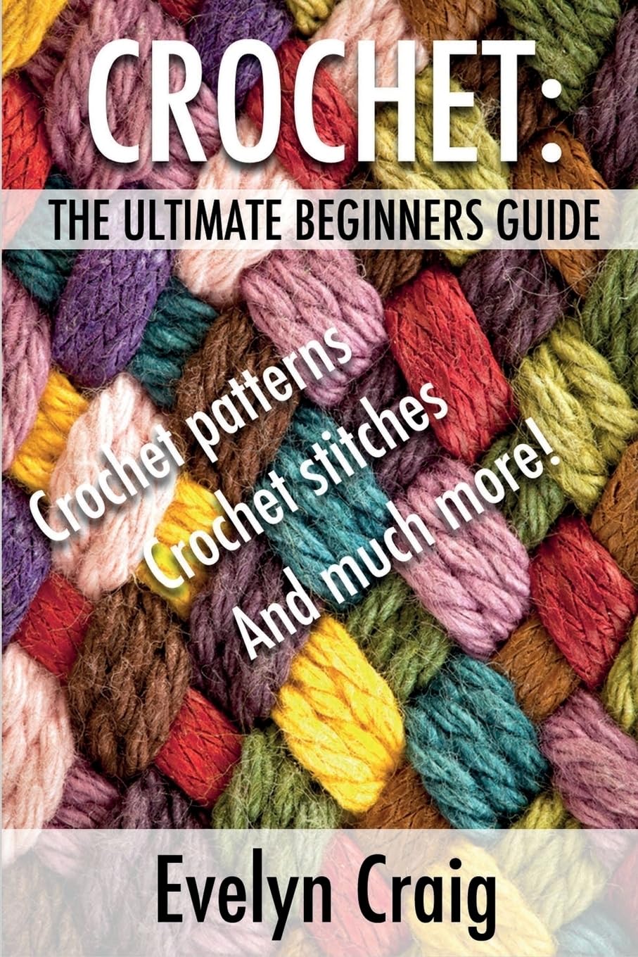 Crochet: The ultimate beginners guide to crocheting with crochet patterns, crochet stitches and more (crochet, crochet book, crochet patterns, crochet ... for beginners, crocheting for dummies)