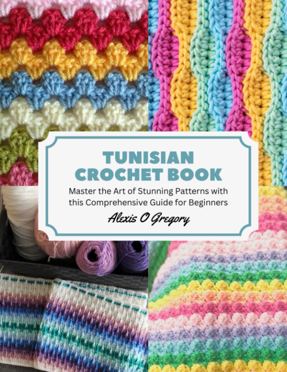 TUNISIAN CROCHET BOOK: Master the Art of Stunning Patterns with this Comprehensive Guide for Beginners