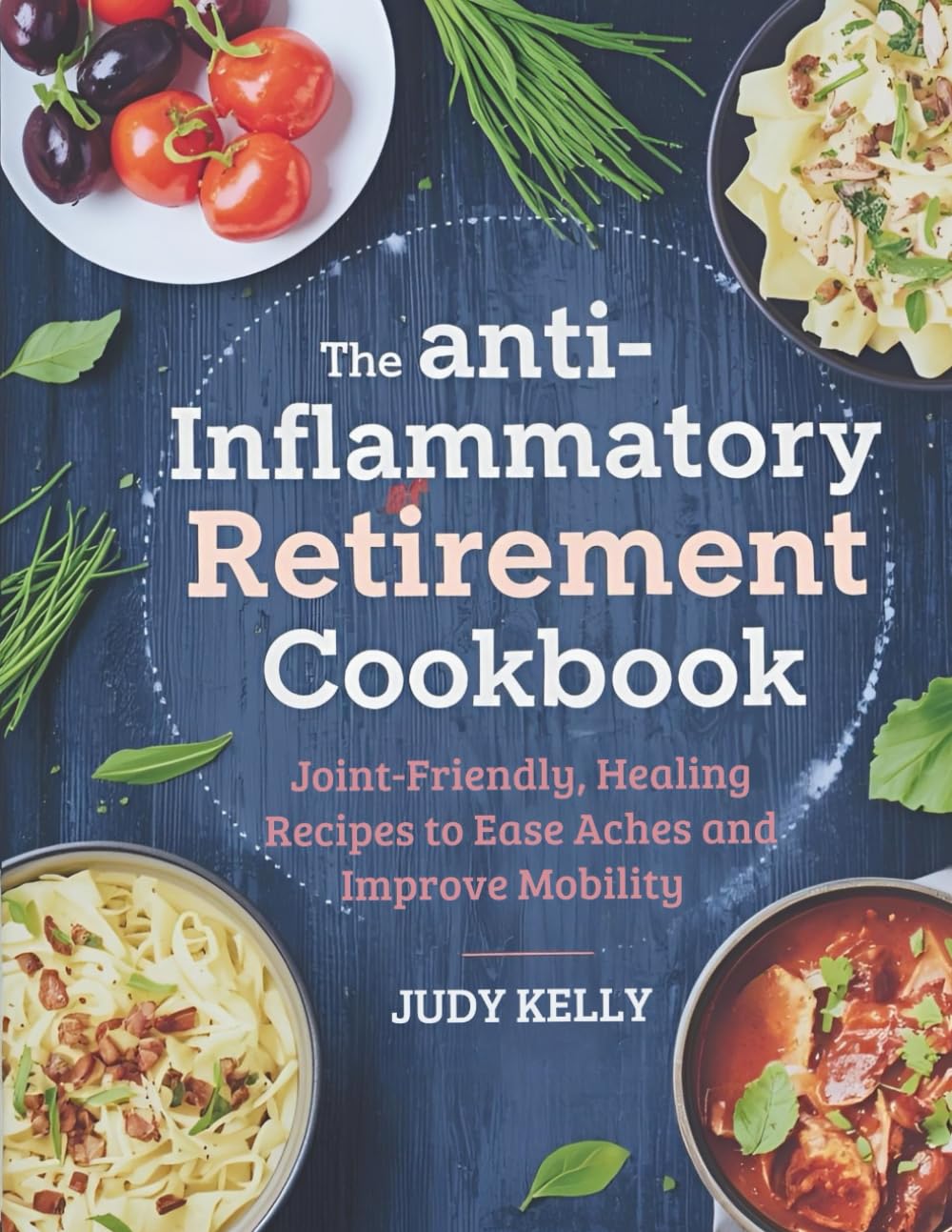 The Anti-Inflammatory Retirement Cookbook: Joint-Friendly, Healing Recipes to Ease Aches and Improve Mobility