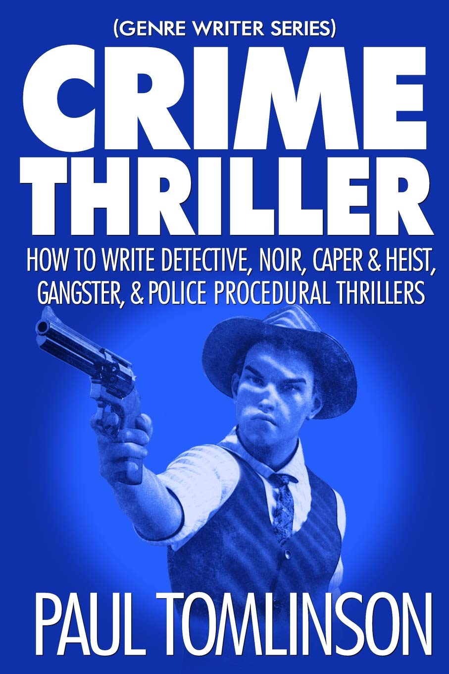 Crime Thriller: How to Write Detective, Noir, Caper & Heist, Gangster, & Police Procedural Thrillers: 3 (Genre Writer)