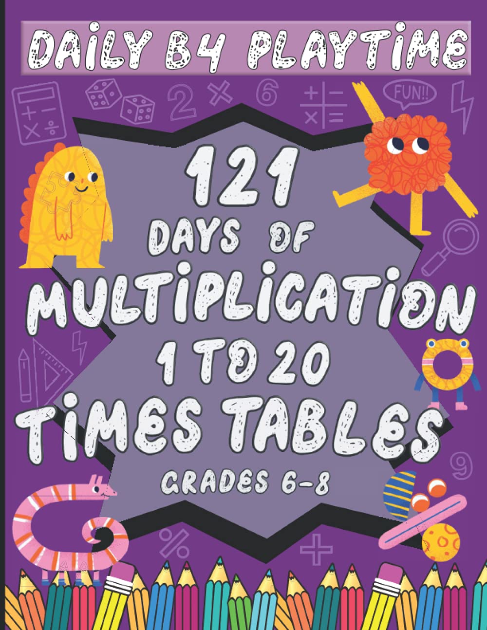 DAILY B4 PLAYTIME : 121 Days of Multiplication, 1 to 20 Times Tables, Grades 6-8: 7000+ Problems, Easy Timed Tests, Math Speed Drills, Reproducible