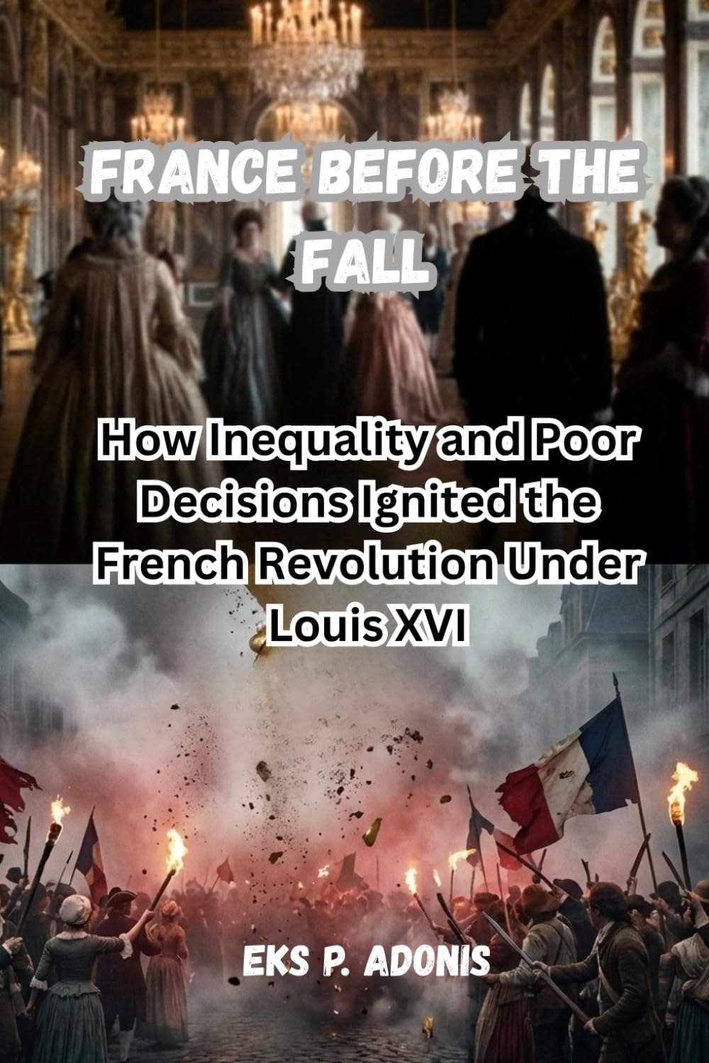France Before the Fall: How Inequality and Poor Decisions Ignited the French Revolution Under Louis XVI