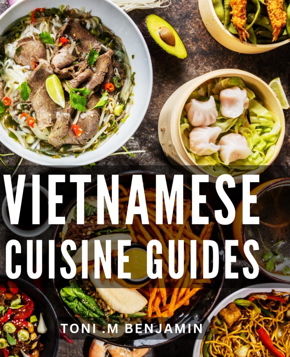 Vietnamese Cuisine Guides: Discover the Authentic Flavors and Secrets: A Comprehensive Book for Food Enthusiasts