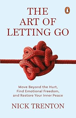 The Art Of Letting Go: Move Beyond The Hurt, Find Emotional Freedom And Restore Your Inner Peace