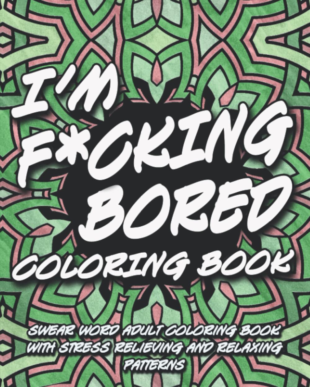 I'm F*cking Bored Coloring Book: Swear Word Adult Coloring Book with Stress Relieving and Relaxing Patterns