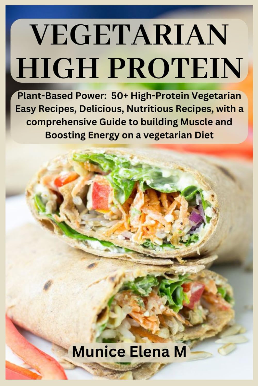 vegetarian High protein: Plant- Based Power: 50+ High Protein Vegetarian Easy Recipes, Delicious, Nutritious Recipes, with a comprehensive Guide to building Muscle and Boosting Energy on a vegetarian