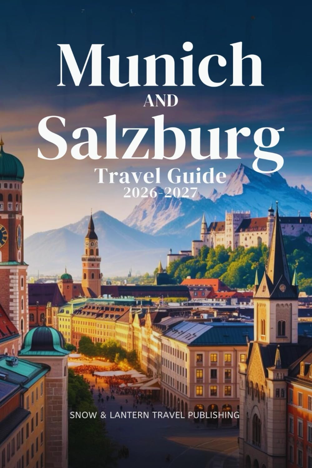 MUNICH AND SALZBURG TRAVEL GUIDE 2026-2027: A Complete Travel Companion for Sightseeing, Nightlife, Festivals, and Local Experiences
