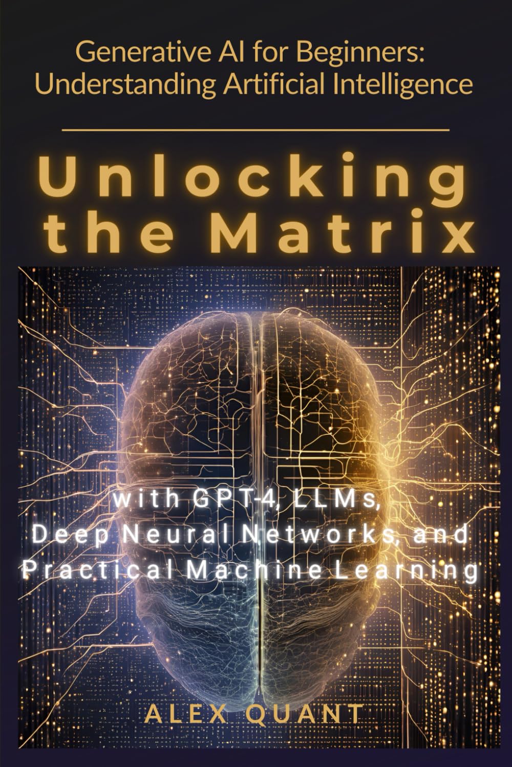 Longli Insight Publishing Generative AI for Beginners: Understanding Artificial Intelligence. Unlocking the Matrix with GPT-4, LLMs, Deep Neural Networks, and Practical Machine Learning