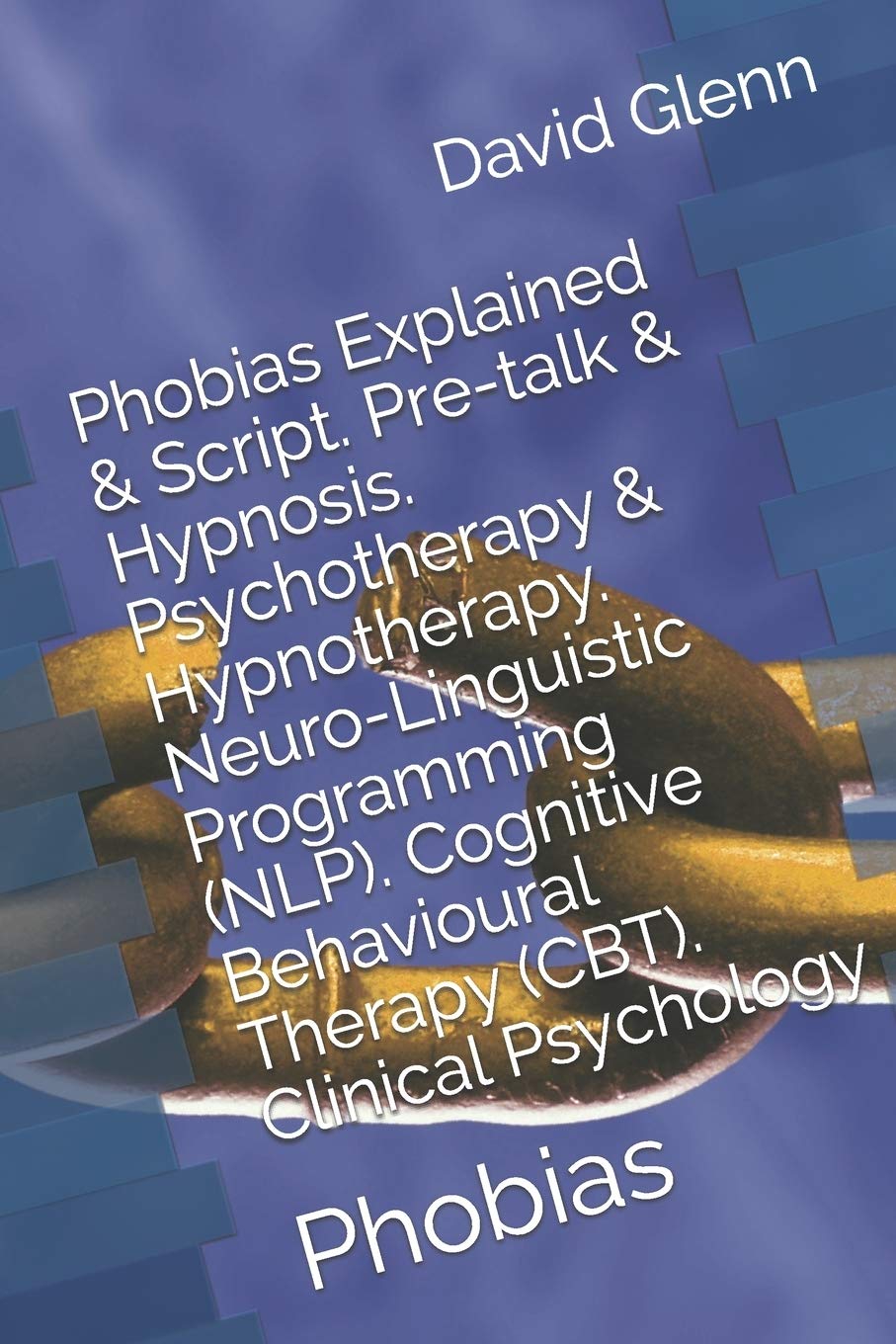 Phobias Explained & Script. Pre-talk & Hypnosis. Psychotherapy & Hypnotherapy. Neuro-Linguistic Programming (NLP). Cognitive Behavioural Therapy (CBT). Clinical Psychology: Phobias