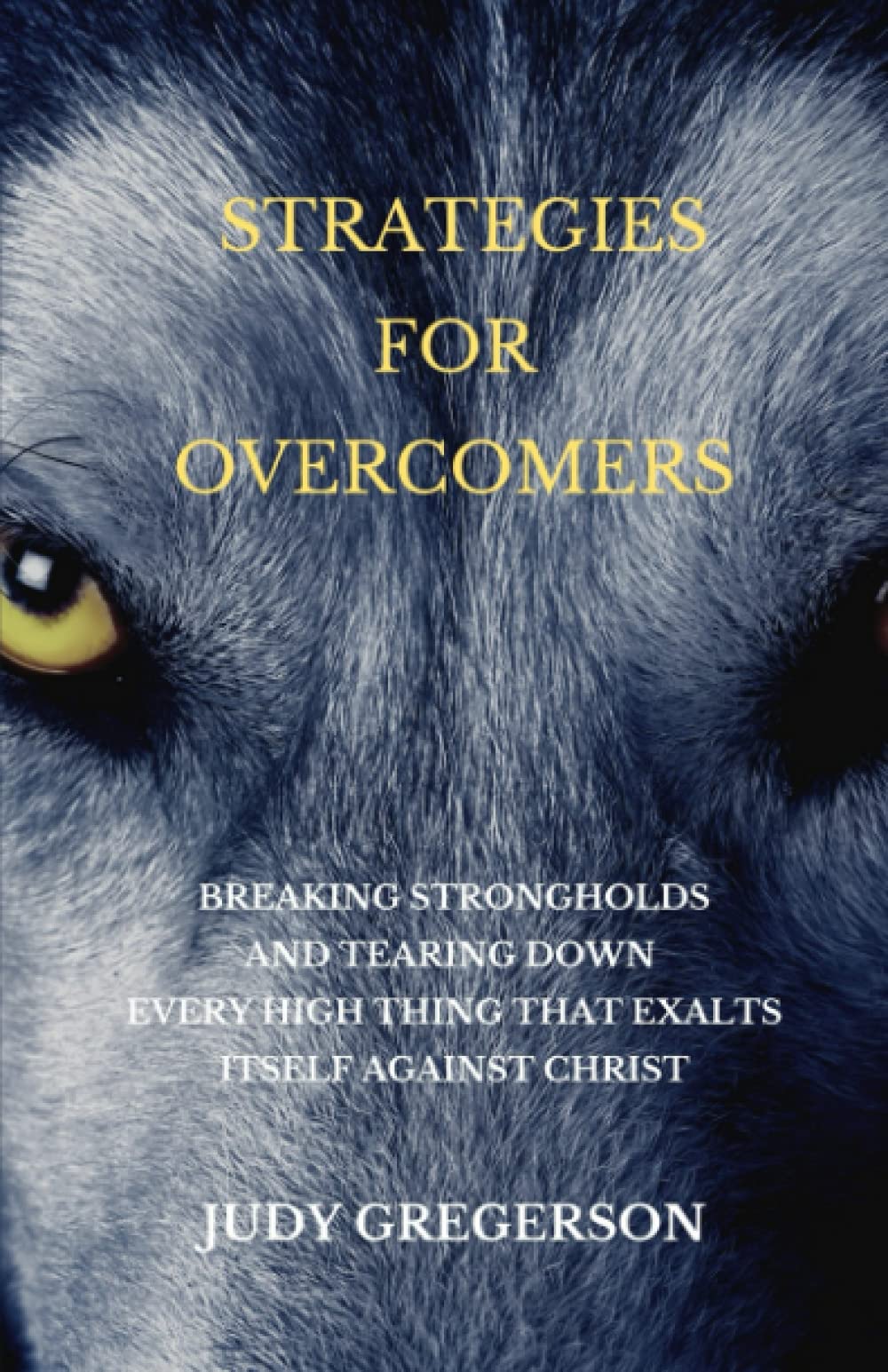 Strategies for Overcomers: Breaking Strongholds and Tearing Down Every High Thing That Exalts Itself Against Christ