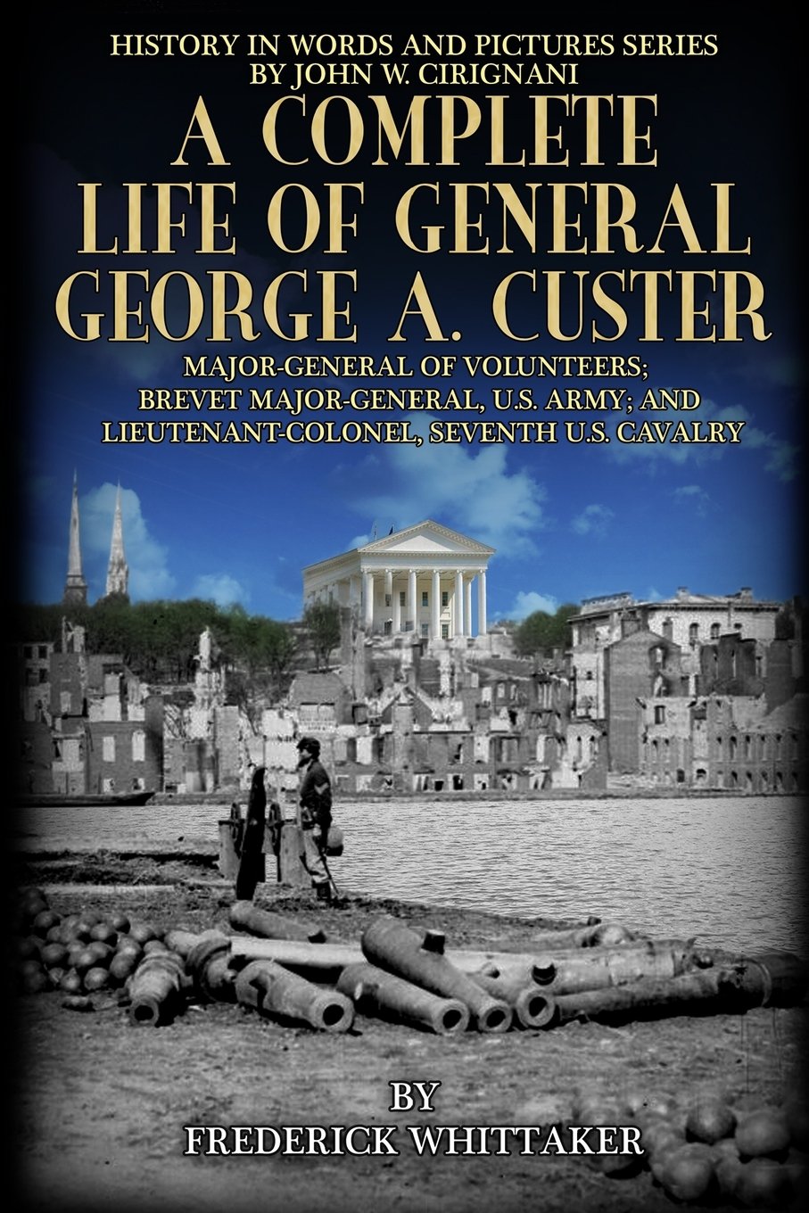 A Complete Life of General George A. Custer: Major-General of Volunteers; Brevet Major-General, U.S. Army; Lieutenant-Colonel Seventh U.S. Cavalry: Volume 6 (History in Words and Pictures)