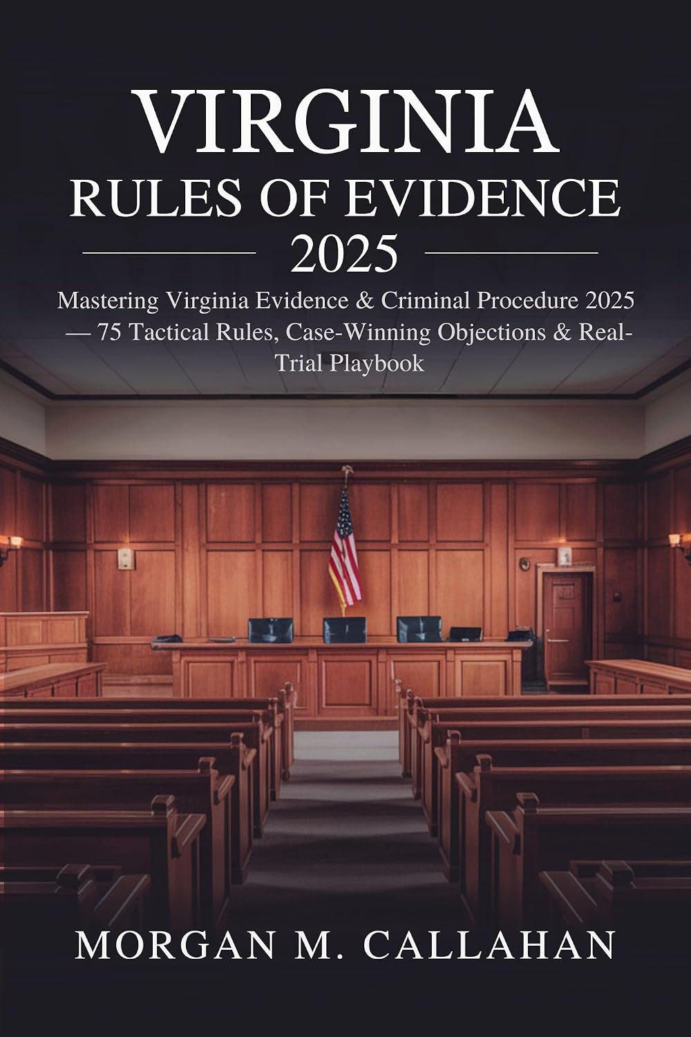 Virginia Rules of Evidence 2025: Mastering Virginia Evidence & Criminal Procedure 2025 — 75 Tactical Rules, Case-Winning Objections & Real-Trial Playbook