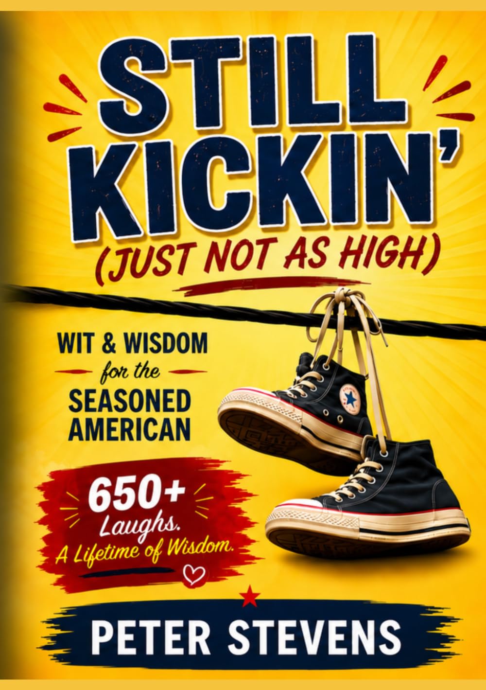 Still Kickin’ (Just Not as High): Wit & Wisdom for the Seasoned American: 650 Laughs, Lessons & One-Liners from a Life Well Lived
