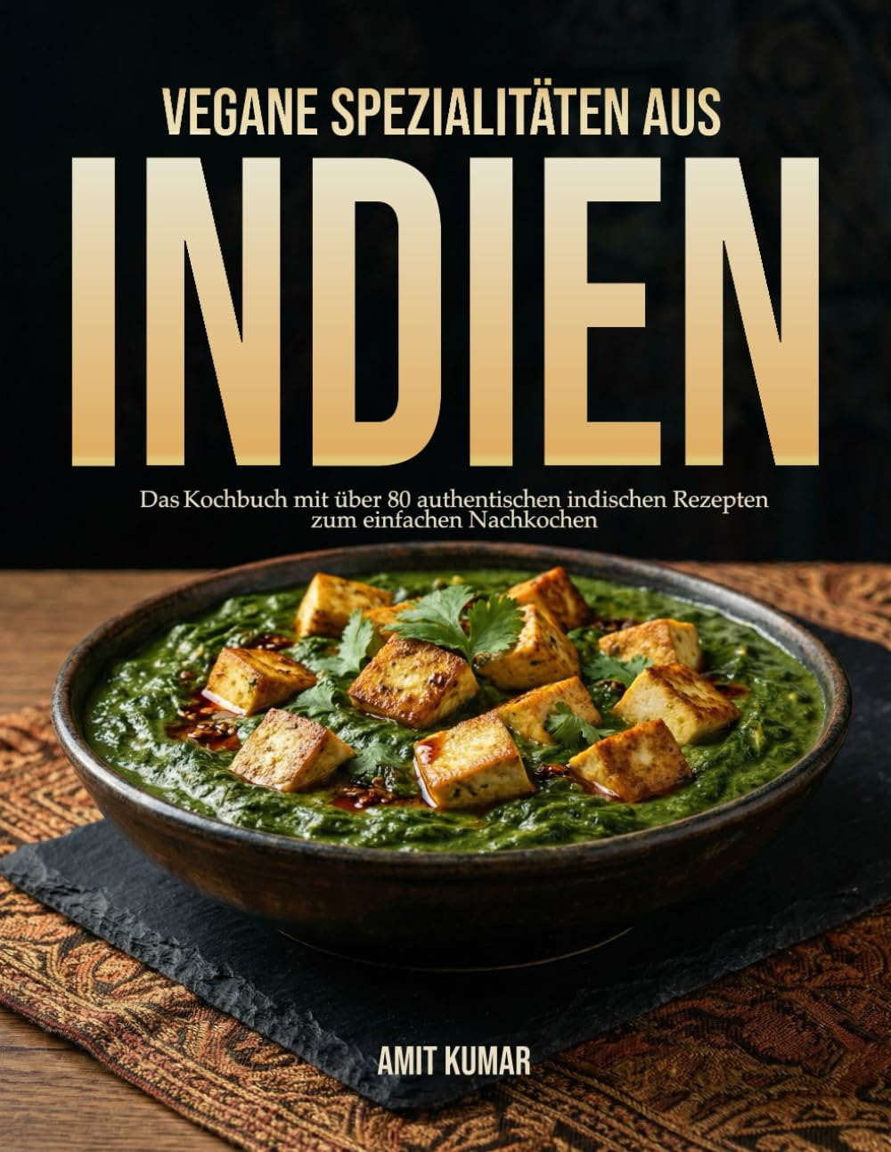 Vegane Spezialitäten aus Indien: Das Kochbuch mit über 80 authentischen indischen Rezepten zum einfachen Nachkochen