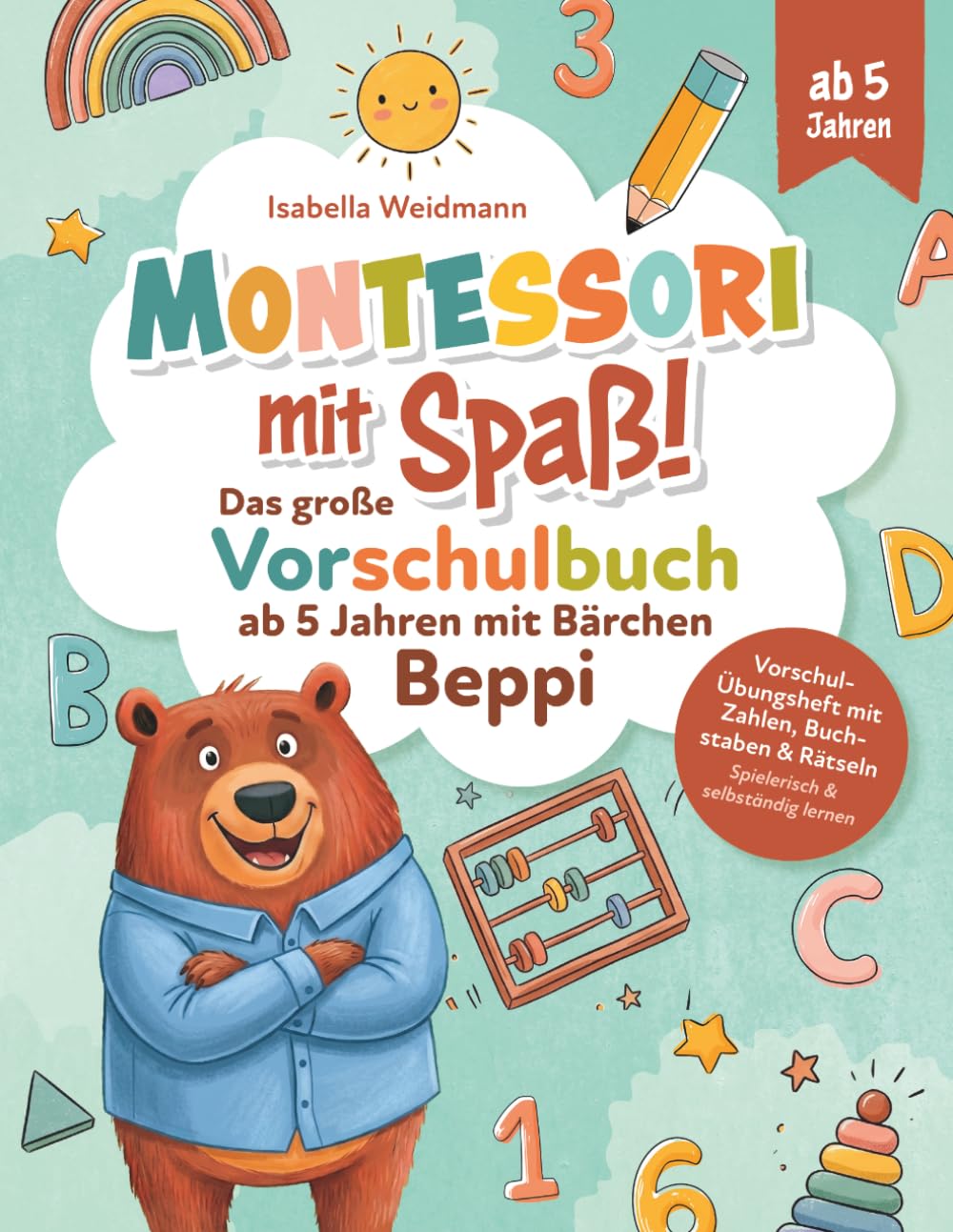 Montessori mit Spaß!: Das große Vorschulbuch ab 5 Jahren mit Bärchen Beppi - Vorschul-Übungsheft mit Zahlen, Buchstaben & Rätseln - Spielerisch & selbständig lernen