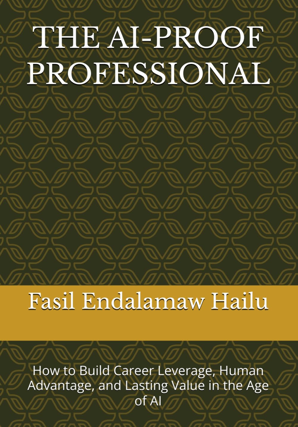 THE AI-PROOF PROFESSIONAL: How to Build Career Leverage, Human Advantage, and Lasting Value in the Age of AI