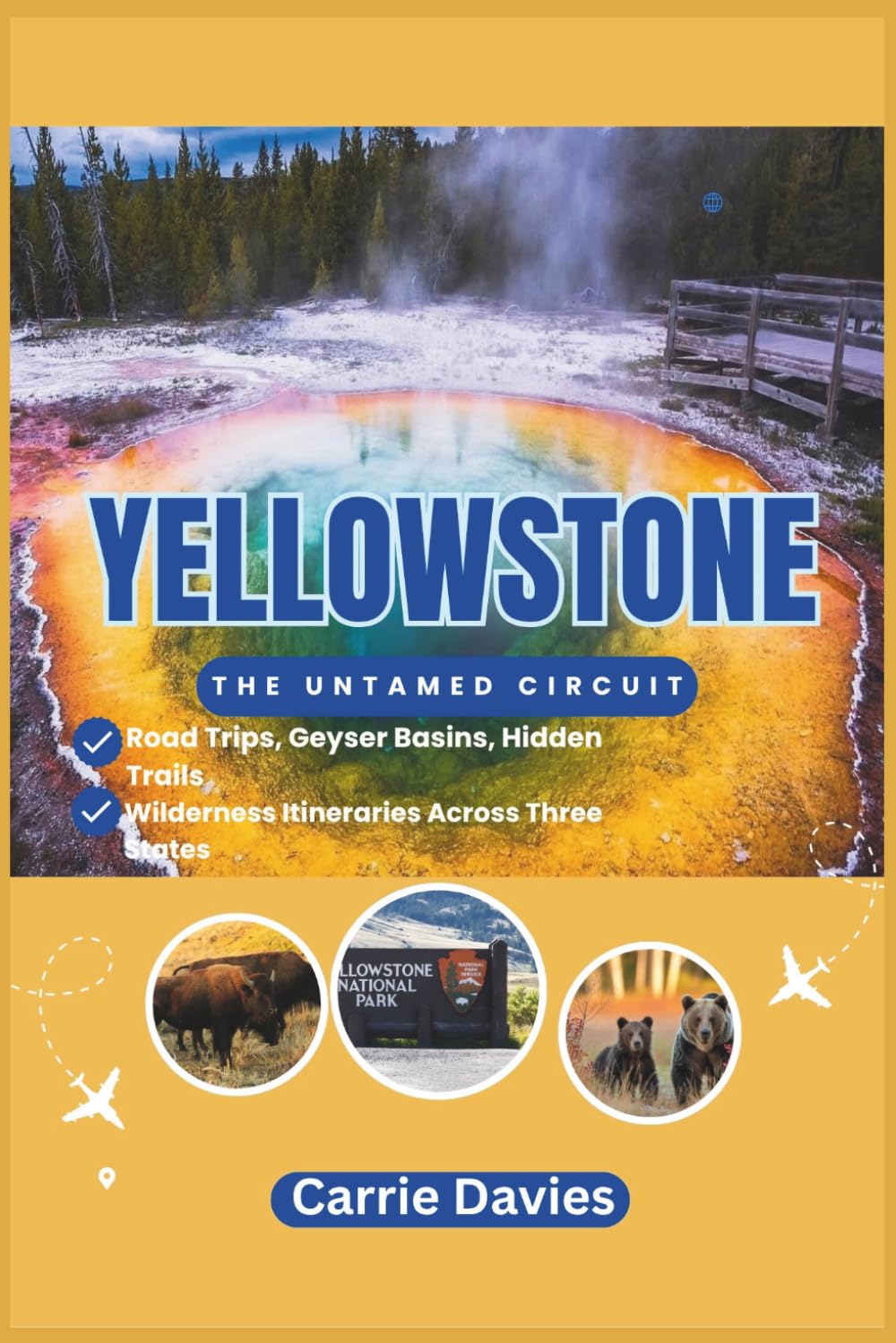 Yellowstone: The Untamed Circuit: Road Trips, Geyser Basins, Hidden Trails & Wilderness Itineraries Across Three States