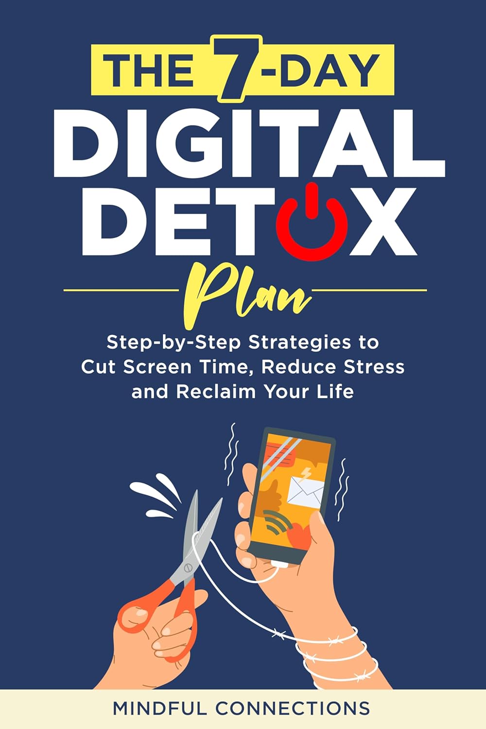 The 7-Day Digital Detox Plan: Step-by-Step Strategies to Cut Screen Time, Reduce Stress, and Reclaim Your Life