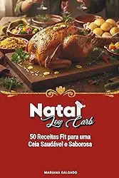 Natal Low Carb: 50 Receitas Fit Para Uma Ceia Saudável e Saborosa (Portuguese Edition)