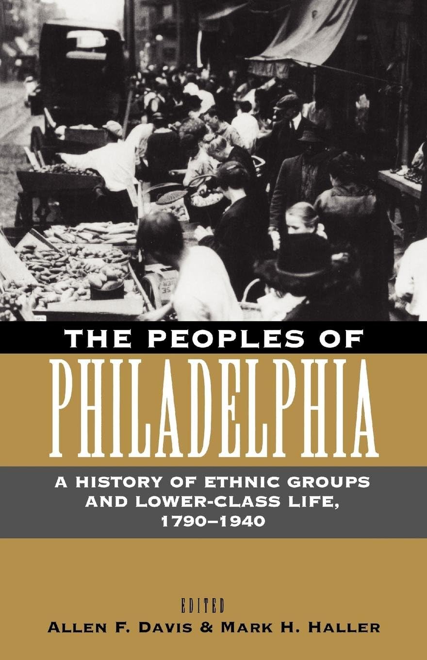 The Peoples of Philadelphia: A History of Ethnic Groups and Lower-Class Life, 1790-1940 (Pennsylvania Paperbacks)