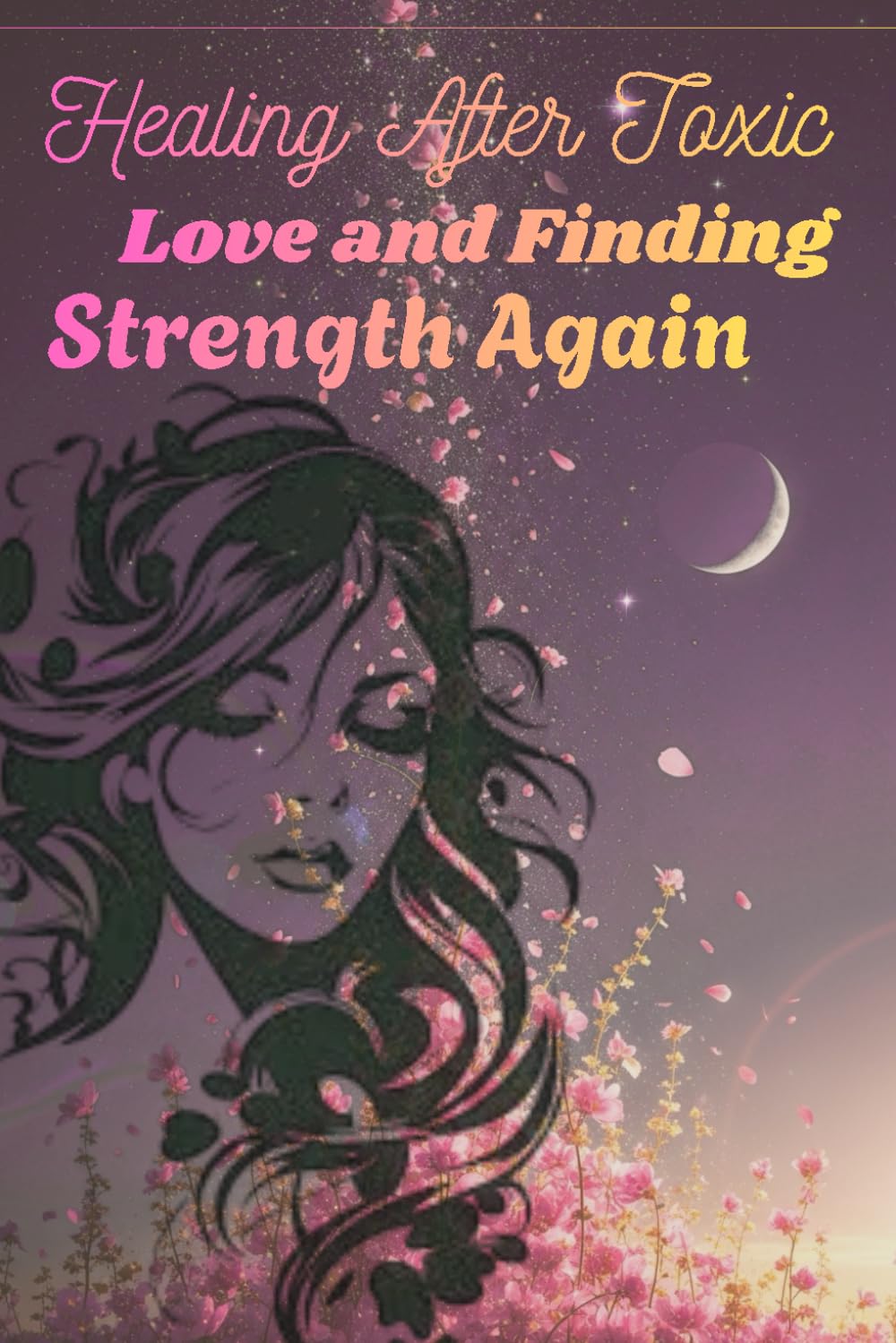 Healing After Toxic Love and Finding Strength Again: For every woman who forgot her worth while loving someone who couldn’t see it.